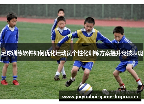 足球训练软件如何优化运动员个性化训练方案提升竞技表现
