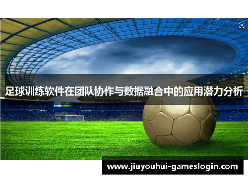 足球训练软件在团队协作与数据融合中的应用潜力分析